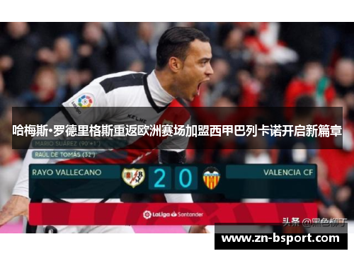哈梅斯·罗德里格斯重返欧洲赛场加盟西甲巴列卡诺开启新篇章
