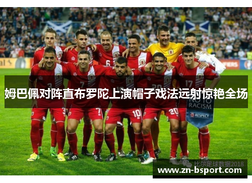 姆巴佩对阵直布罗陀上演帽子戏法远射惊艳全场