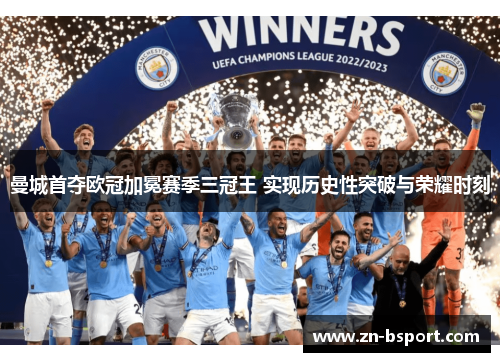 曼城首夺欧冠加冕赛季三冠王 实现历史性突破与荣耀时刻