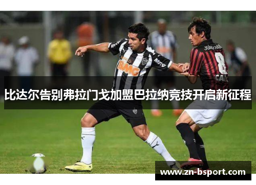 比达尔告别弗拉门戈加盟巴拉纳竞技开启新征程