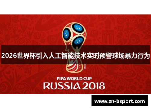 2026世界杯引入人工智能技术实时预警球场暴力行为