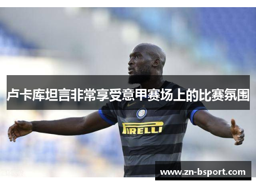 卢卡库坦言非常享受意甲赛场上的比赛氛围