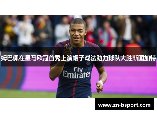 姆巴佩在皇马欧冠首秀上演帽子戏法助力球队大胜斯图加特