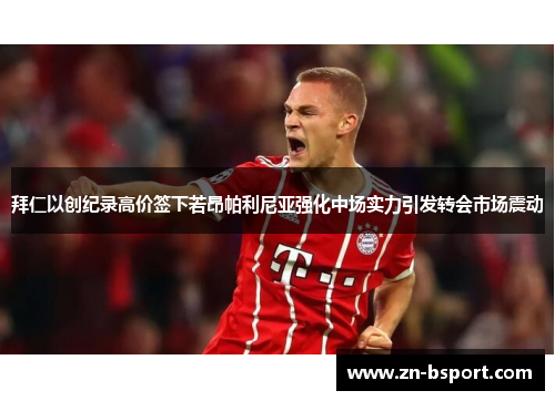 拜仁以创纪录高价签下若昂帕利尼亚强化中场实力引发转会市场震动