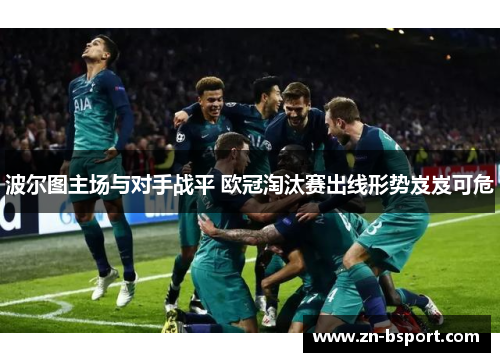 波尔图主场与对手战平 欧冠淘汰赛出线形势岌岌可危