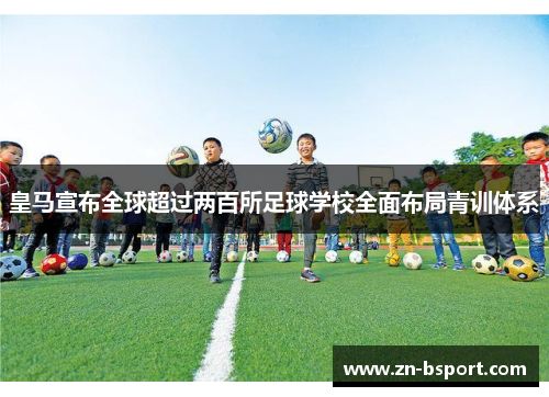 皇马宣布全球超过两百所足球学校全面布局青训体系