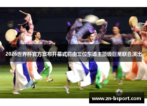 2026世界杯官方宣布开幕式将由三位东道主顶级巨星联合演出 2026世界杯官方宣布开幕式将由三位东道主顶级巨星联合演出
