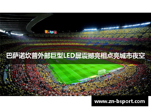 巴萨诺坎普外部巨型LED屏震撼亮相点亮城市夜空 巴萨诺坎普外部巨型LED屏震撼亮相点亮城市夜空